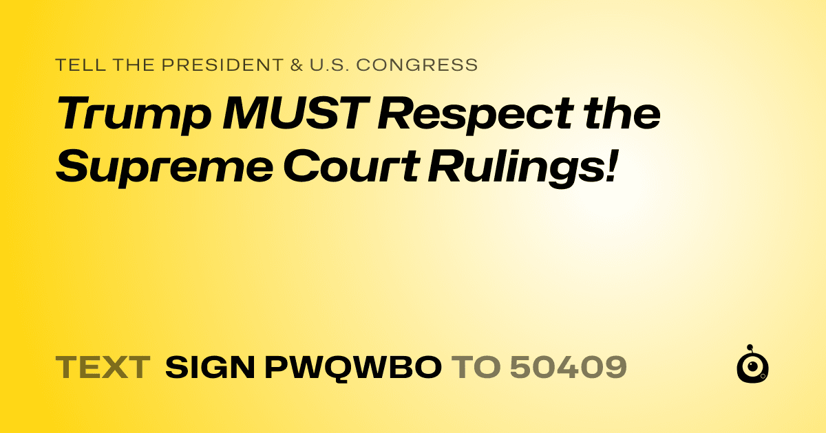 A shareable card that reads "tell the President & U.S. Congress: Trump MUST Respect the Supreme Court Rulings!" followed by "text sign PWQWBO to 50409"