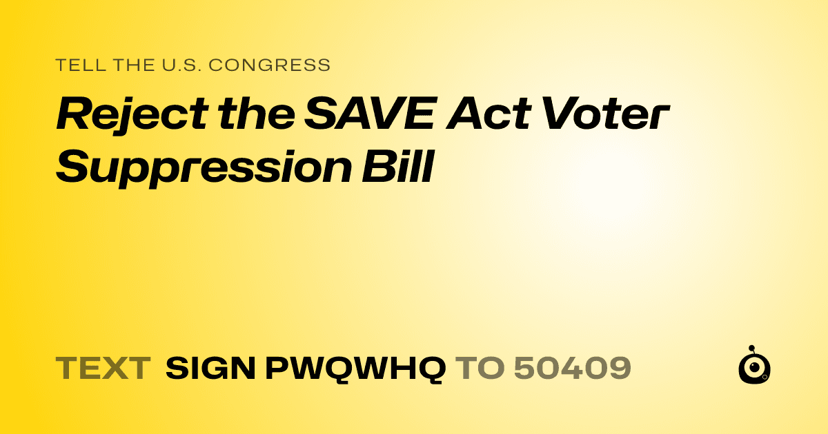 A shareable card that reads "tell the U.S. Congress: Reject the SAVE Act Voter Suppression Bill" followed by "text sign PWQWHQ to 50409"