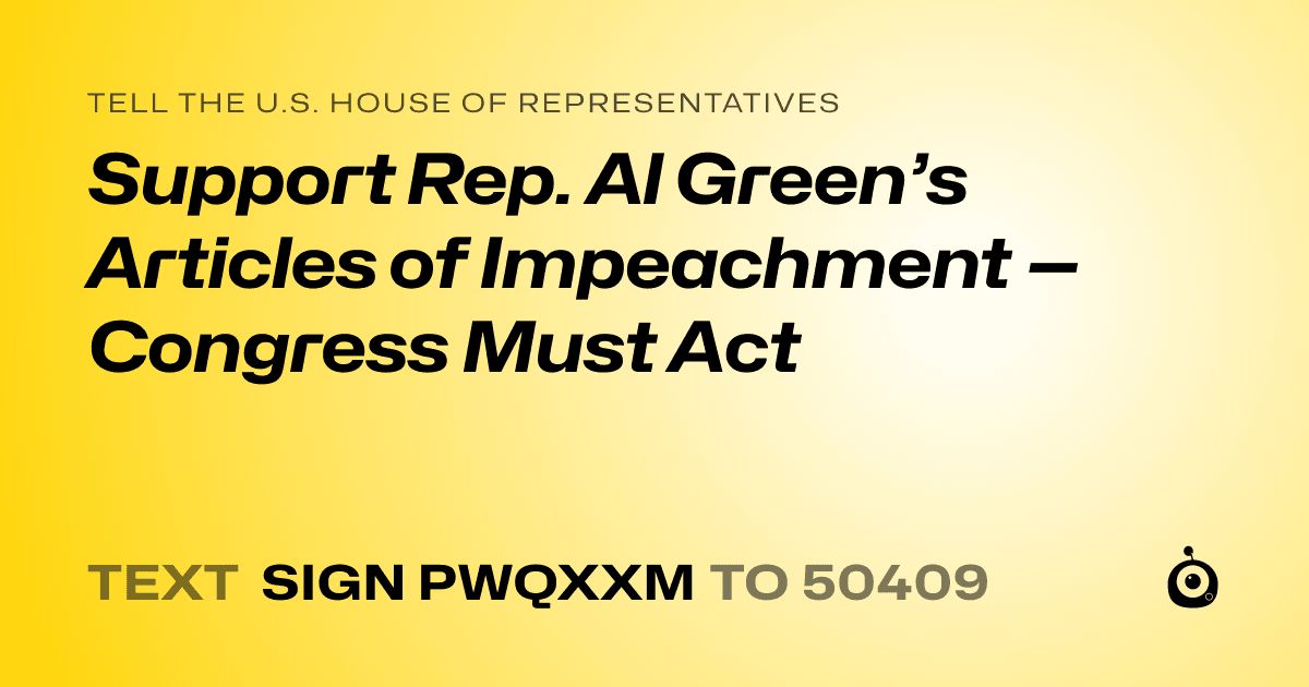 A shareable card that reads "tell the U.S. House of Representatives: Support Rep. Al Green’s Articles of Impeachment — Congress Must Act" followed by "text sign PWQXXM to 50409"