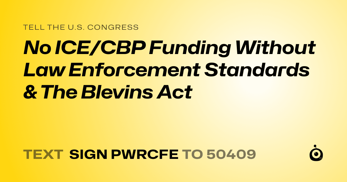 A shareable card that reads "tell the U.S. Congress: No ICE/CBP Funding Without Law Enforcement Standards & The Blevins Act" followed by "text sign PWRCFE to 50409"