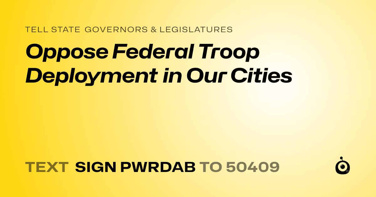 A shareable card that reads "tell State Governors & Legislatures: Oppose Federal Troop Deployment in Our Cities" followed by "text sign PWRDAB to 50409"