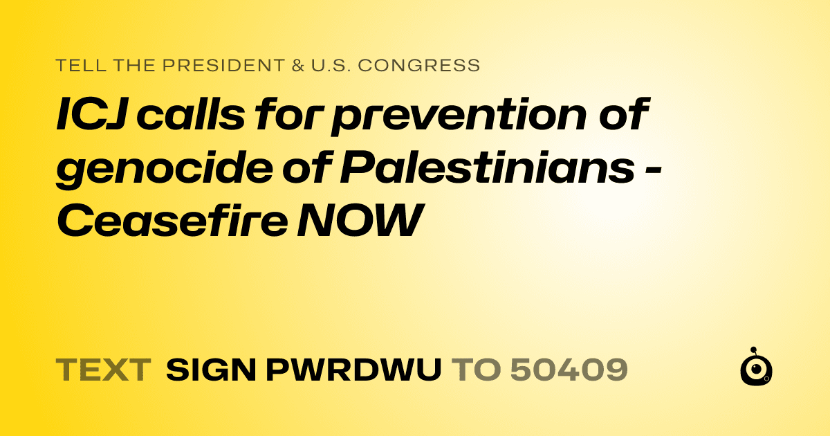 A shareable card that reads "tell the President & U.S. Congress: ICJ calls for prevention of genocide of Palestinians - Ceasefire NOW" followed by "text sign PWRDWU to 50409"