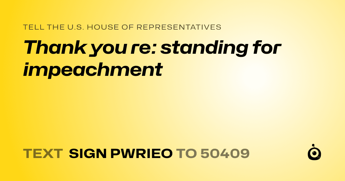 A shareable card that reads "tell the U.S. House of Representatives: Thank you re: standing for impeachment" followed by "text sign PWRIEO to 50409"