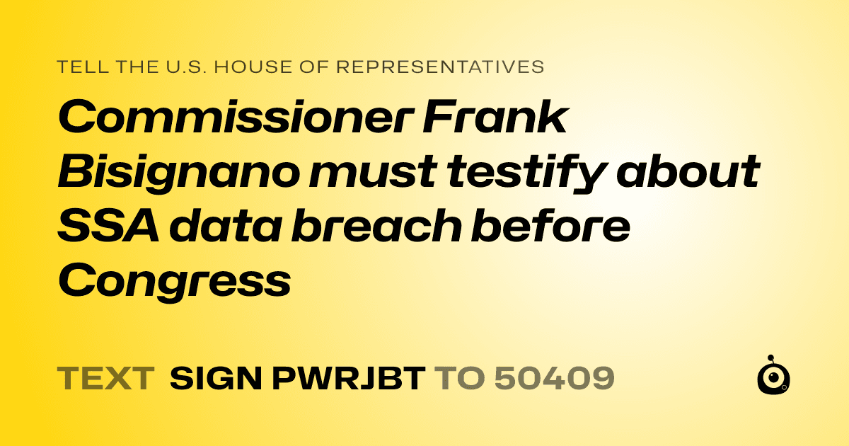 A shareable card that reads "tell the U.S. House of Representatives: Commissioner Frank Bisignano must testify about SSA data breach before Congress" followed by "text sign PWRJBT to 50409"