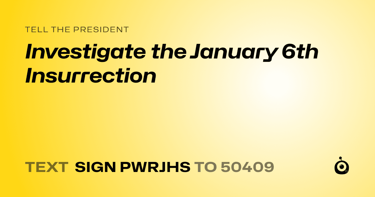 A shareable card that reads "tell the President: Investigate the January 6th Insurrection" followed by "text sign PWRJHS to 50409"