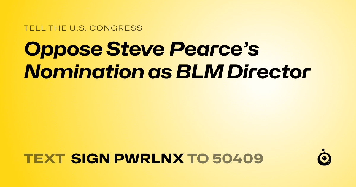 A shareable card that reads "tell the U.S. Congress: Oppose Steve Pearce’s Nomination as BLM Director" followed by "text sign PWRLNX to 50409"