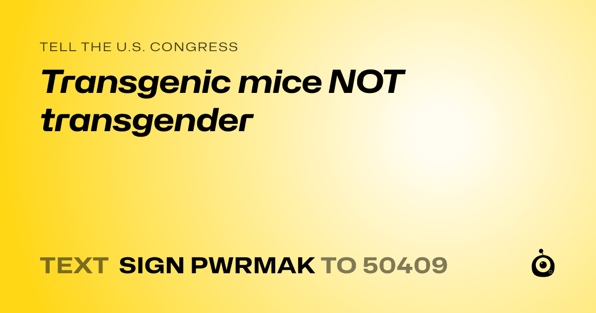 A shareable card that reads "tell the U.S. Congress: Transgenic mice NOT transgender" followed by "text sign PWRMAK to 50409"
