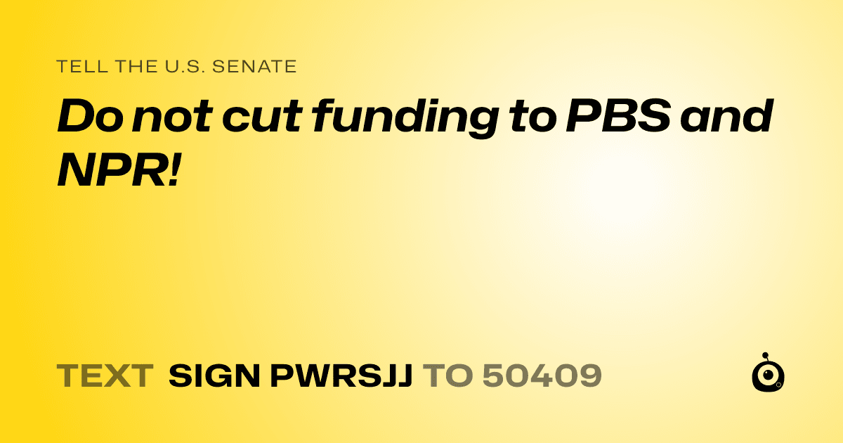 A shareable card that reads "tell the U.S. Senate: Do not cut funding to PBS and NPR!" followed by "text sign PWRSJJ to 50409"