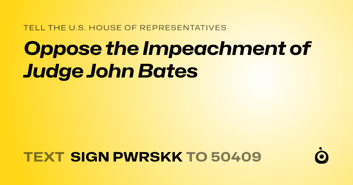 A shareable card that reads "tell the U.S. House of Representatives: Oppose the Impeachment of Judge John Bates" followed by "text sign PWRSKK to 50409"