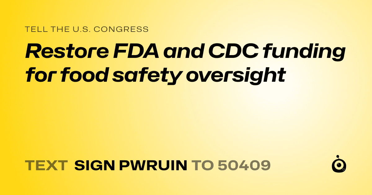 A shareable card that reads "tell the U.S. Congress: Restore FDA and CDC funding for food safety oversight" followed by "text sign PWRUIN to 50409"