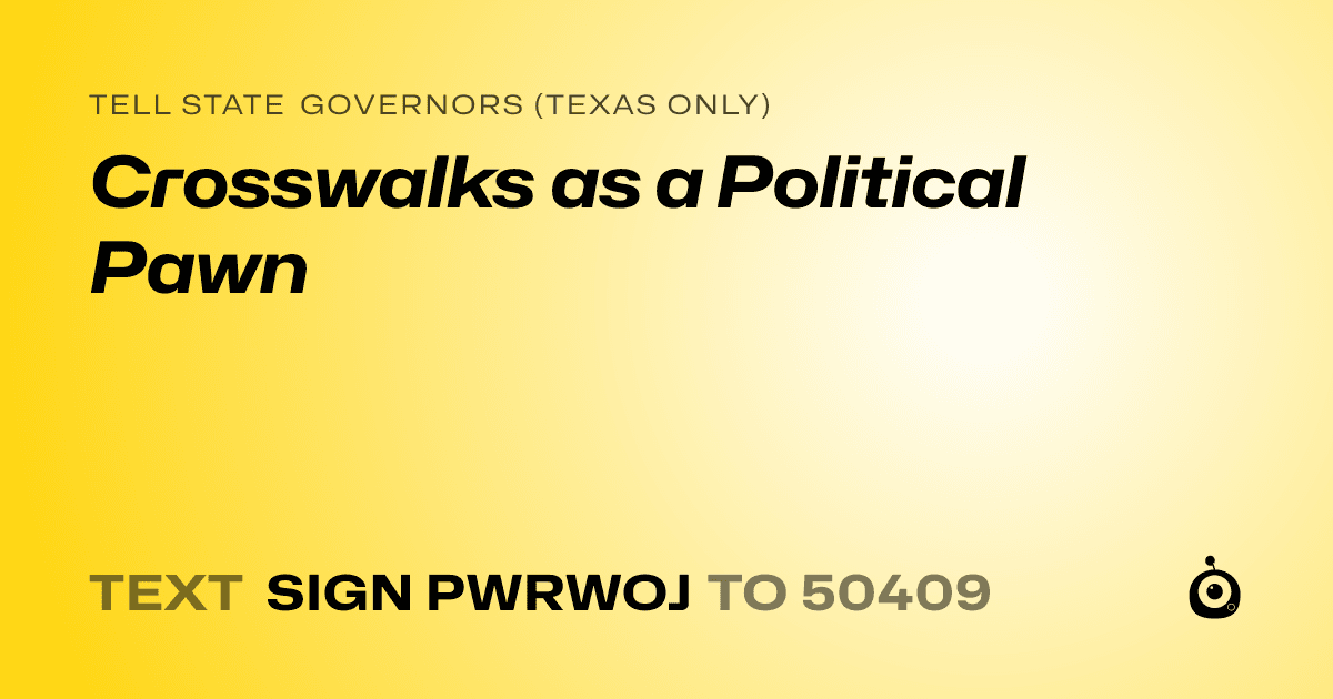 A shareable card that reads "tell State Governors (Texas only): Crosswalks as a Political Pawn" followed by "text sign PWRWOJ to 50409"