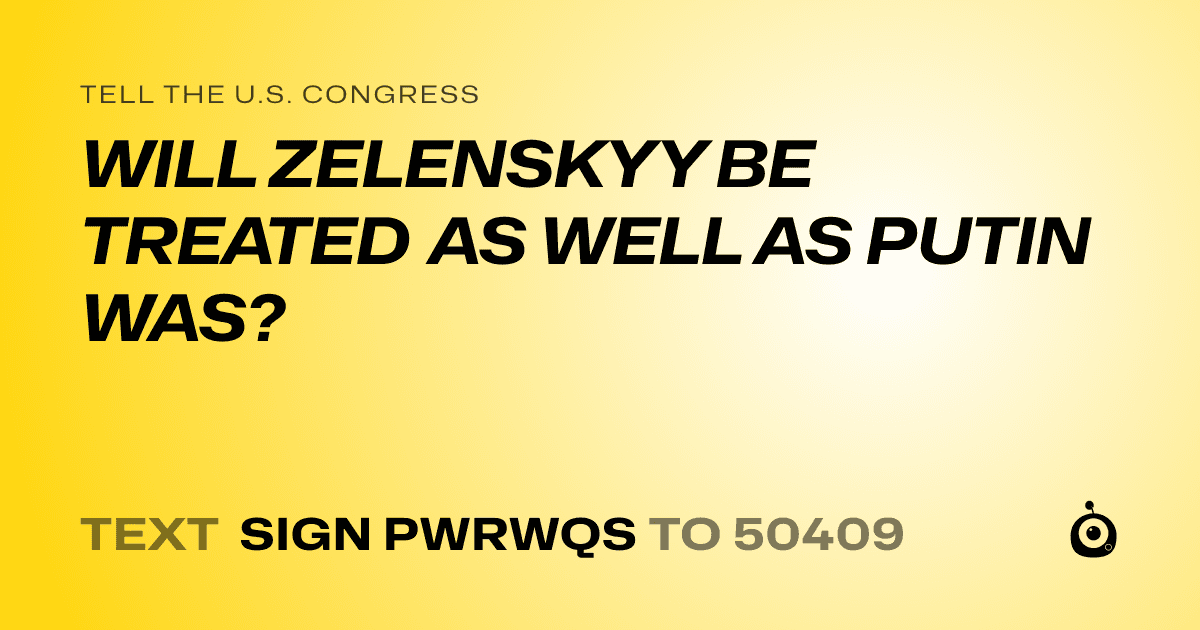 A shareable card that reads "tell the U.S. Congress: WILL ZELENSKYY BE TREATED AS WELL AS PUTIN WAS?" followed by "text sign PWRWQS to 50409"