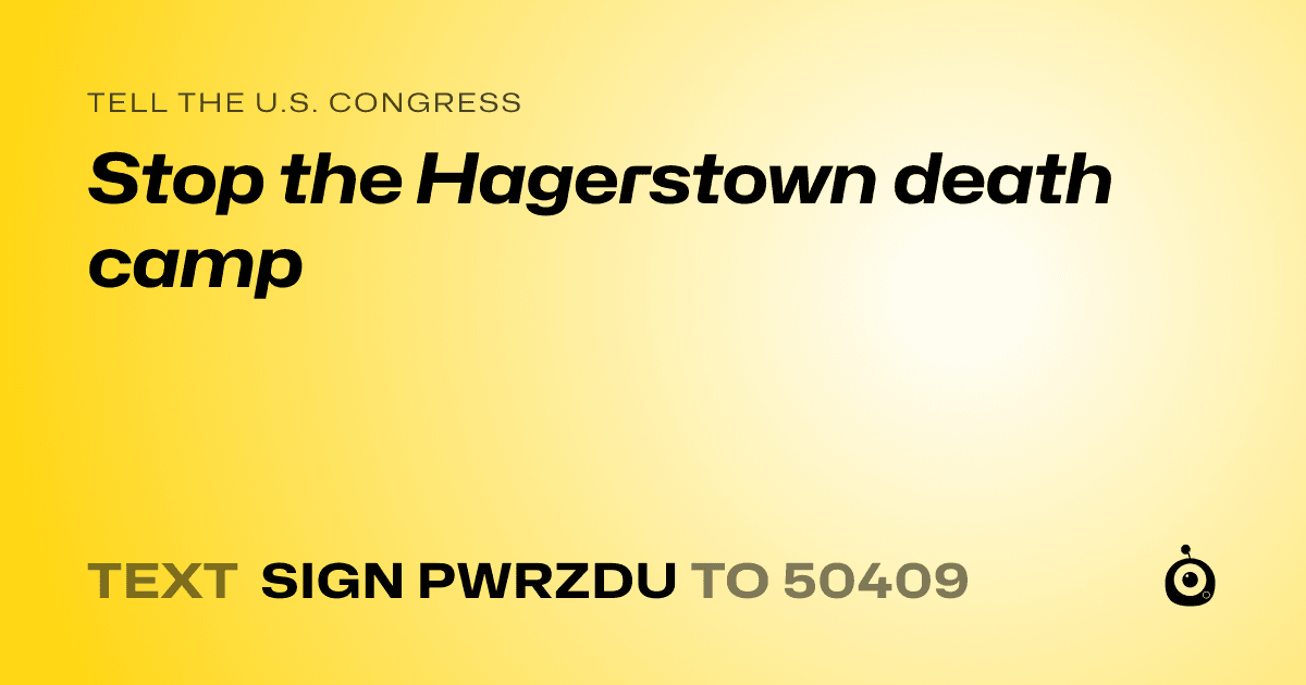 A shareable card that reads "tell the U.S. Congress: Stop the Hagerstown death camp" followed by "text sign PWRZDU to 50409"