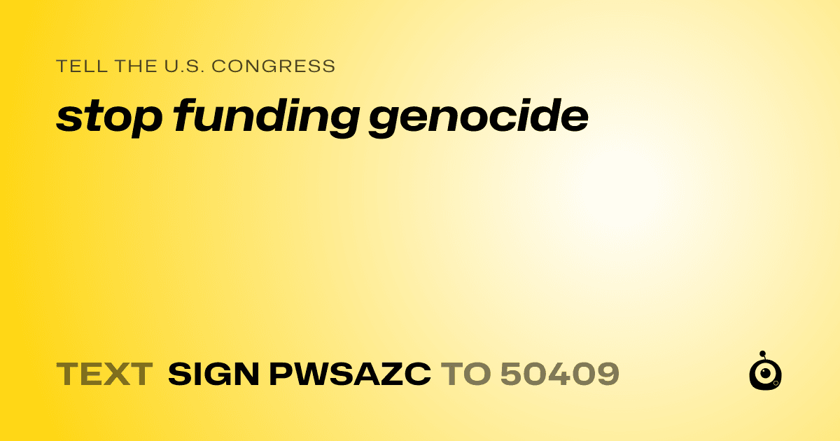 A shareable card that reads "tell the U.S. Congress: stop funding genocide" followed by "text sign PWSAZC to 50409"