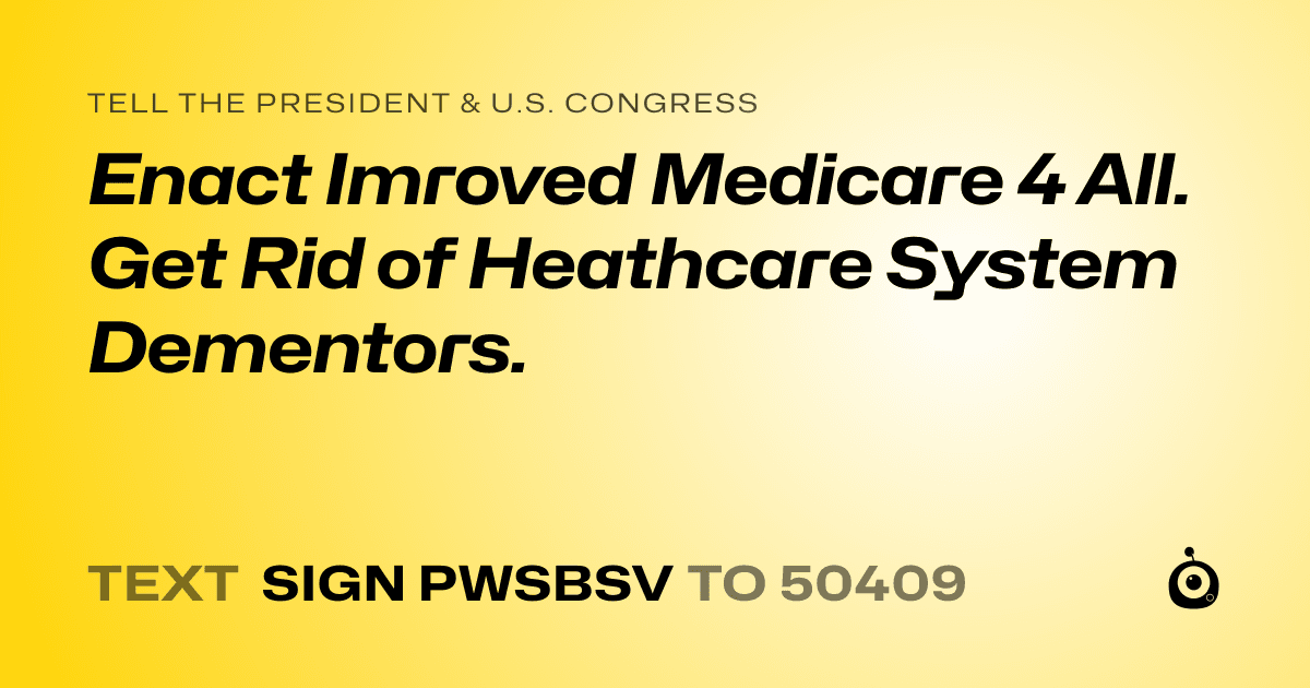 A shareable card that reads "tell the President & U.S. Congress: Enact Imroved Medicare 4 All. Get Rid of Heathcare System Dementors." followed by "text sign PWSBSV to 50409"