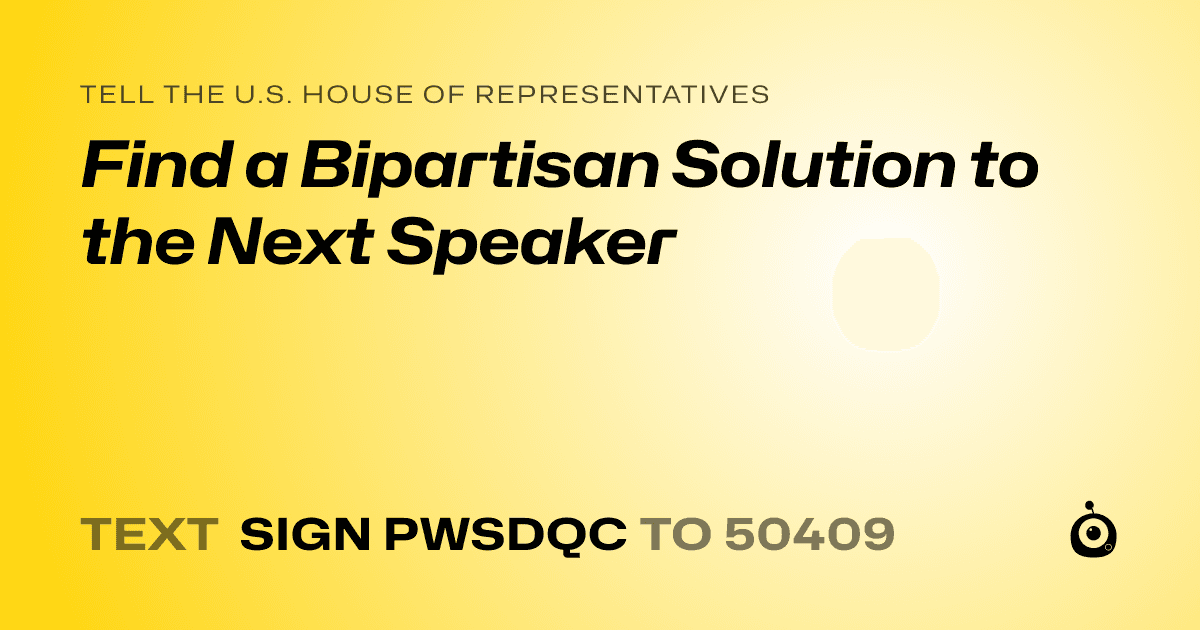A shareable card that reads "tell the U.S. House of Representatives: Find a Bipartisan Solution to the Next Speaker" followed by "text sign PWSDQC to 50409"