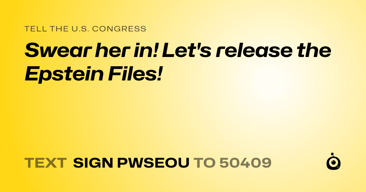 A shareable card that reads "tell the U.S. Congress: Swear her in! Let's release the Epstein Files!" followed by "text sign PWSEOU to 50409"