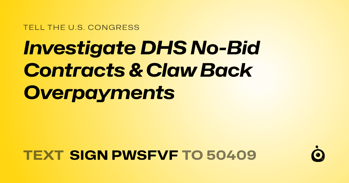 A shareable card that reads "tell the U.S. Congress: Investigate DHS No-Bid Contracts & Claw Back Overpayments" followed by "text sign PWSFVF to 50409"