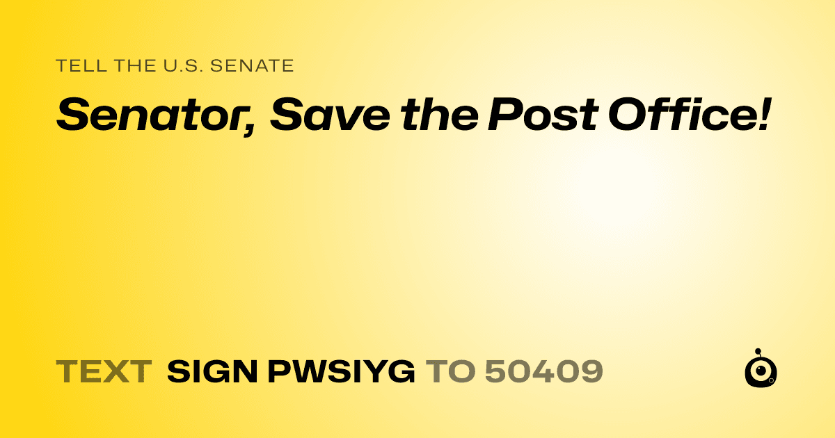 A shareable card that reads "tell the U.S. Senate: Senator, Save the Post Office!" followed by "text sign PWSIYG to 50409"
