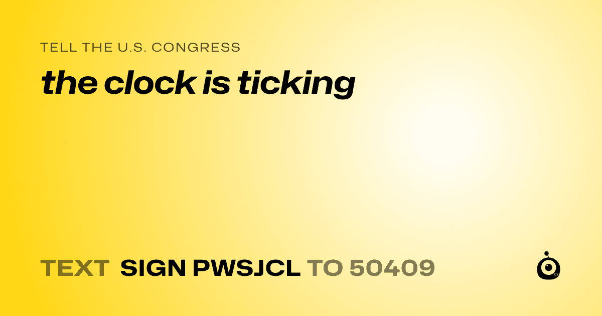 A shareable card that reads "tell the U.S. Congress: the clock is ticking" followed by "text sign PWSJCL to 50409"
