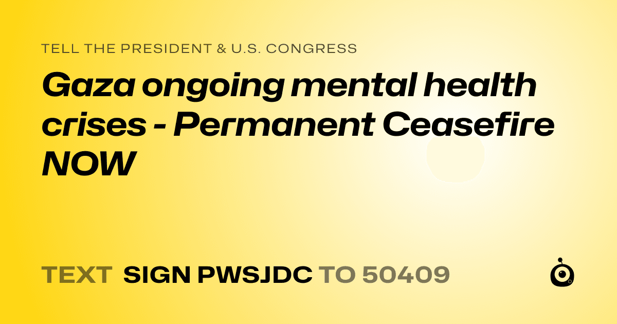 A shareable card that reads "tell the President & U.S. Congress: Gaza ongoing mental health crises - Permanent Ceasefire NOW" followed by "text sign PWSJDC to 50409"