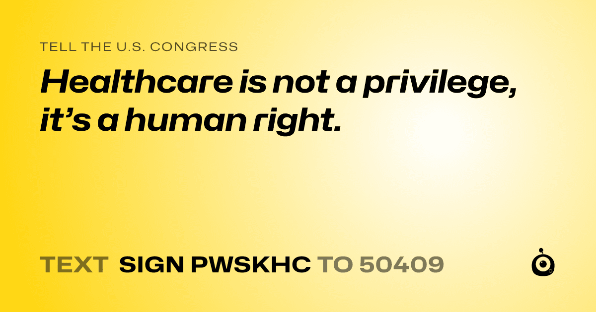A shareable card that reads "tell the U.S. Congress: Healthcare is not a privilege, it’s a human right." followed by "text sign PWSKHC to 50409"