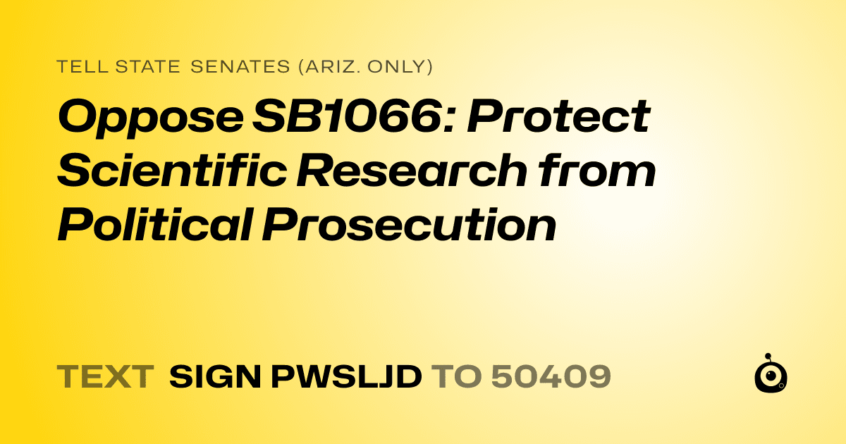A shareable card that reads "tell State Senates (Ariz. only): Oppose SB1066: Protect Scientific Research from Political Prosecution" followed by "text sign PWSLJD to 50409"