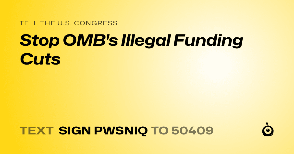 A shareable card that reads "tell the U.S. Congress: Stop OMB's Illegal Funding Cuts" followed by "text sign PWSNIQ to 50409"