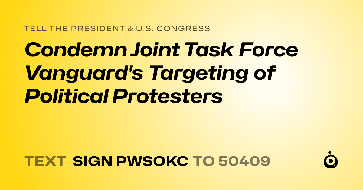 A shareable card that reads "tell the President & U.S. Congress: Condemn Joint Task Force Vanguard's Targeting of Political Protesters" followed by "text sign PWSOKC to 50409"