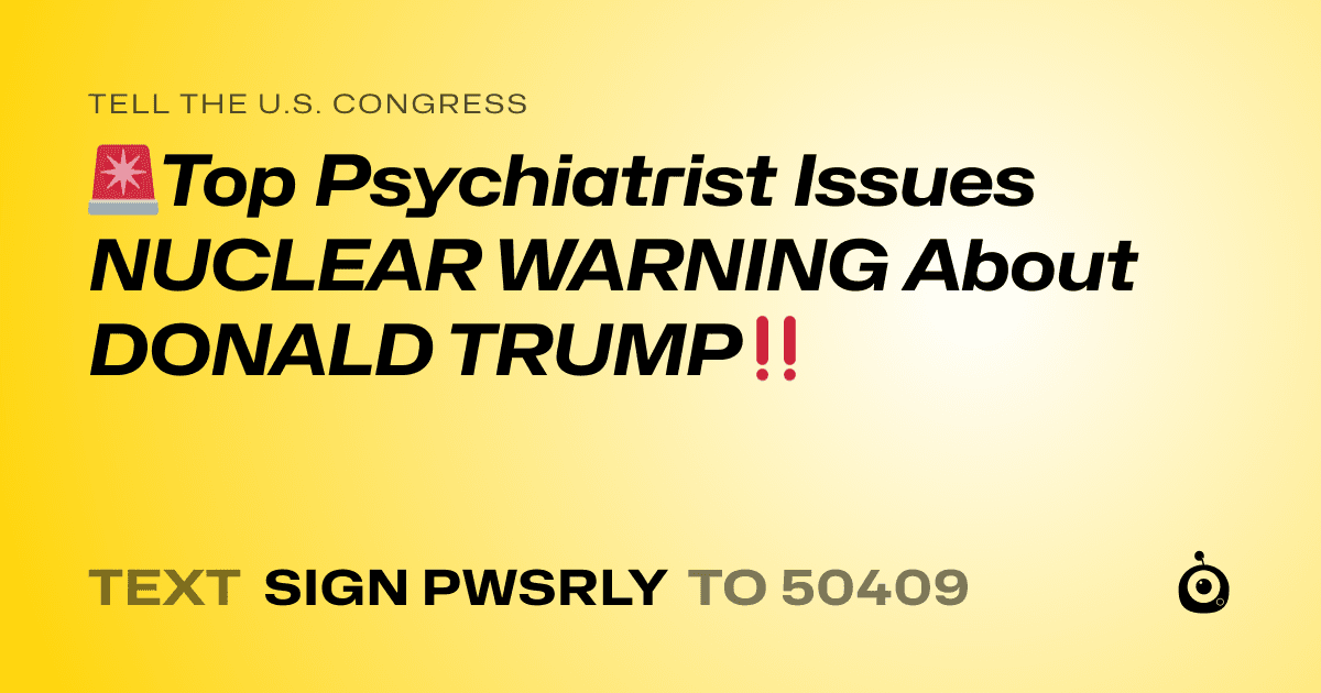 A shareable card that reads "tell the U.S. Congress: 🚨Top Psychiatrist Issues NUCLEAR WARNING About DONALD TRUMP‼️" followed by "text sign PWSRLY to 50409"