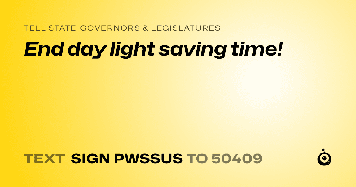 A shareable card that reads "tell State Governors & Legislatures: End day light saving time!" followed by "text sign PWSSUS to 50409"
