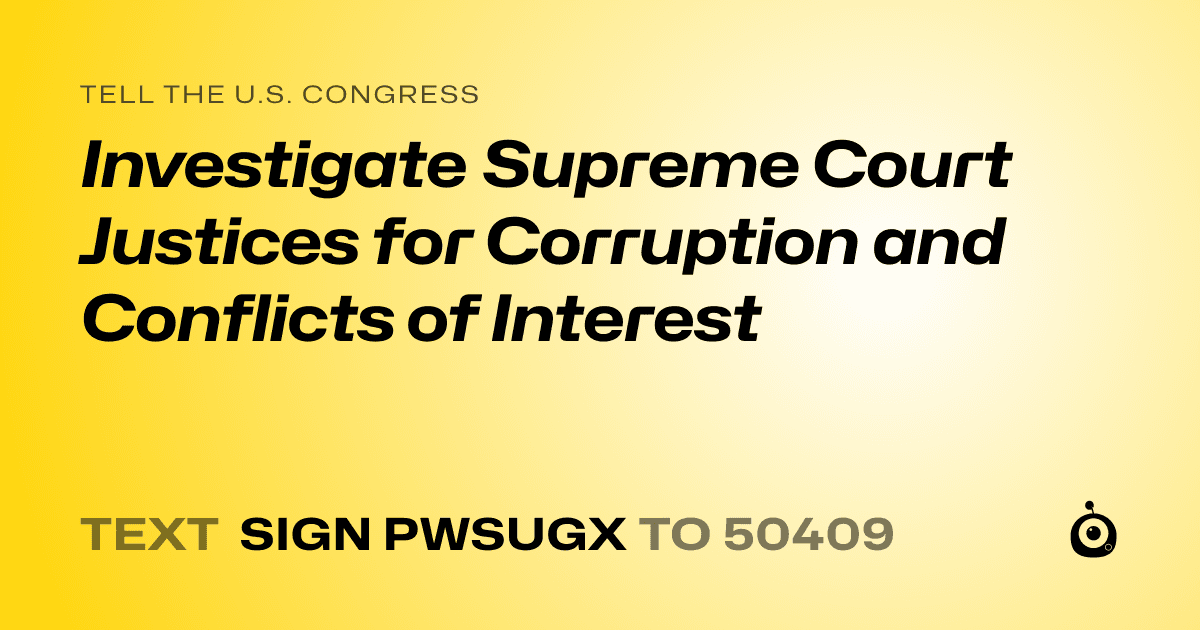 A shareable card that reads "tell the U.S. Congress: Investigate Supreme Court Justices for Corruption and Conflicts of Interest" followed by "text sign PWSUGX to 50409"