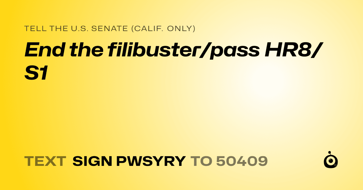 A shareable card that reads "tell the U.S. Senate (Calif. only): End the filibuster/pass HR8/S1" followed by "text sign PWSYRY to 50409"