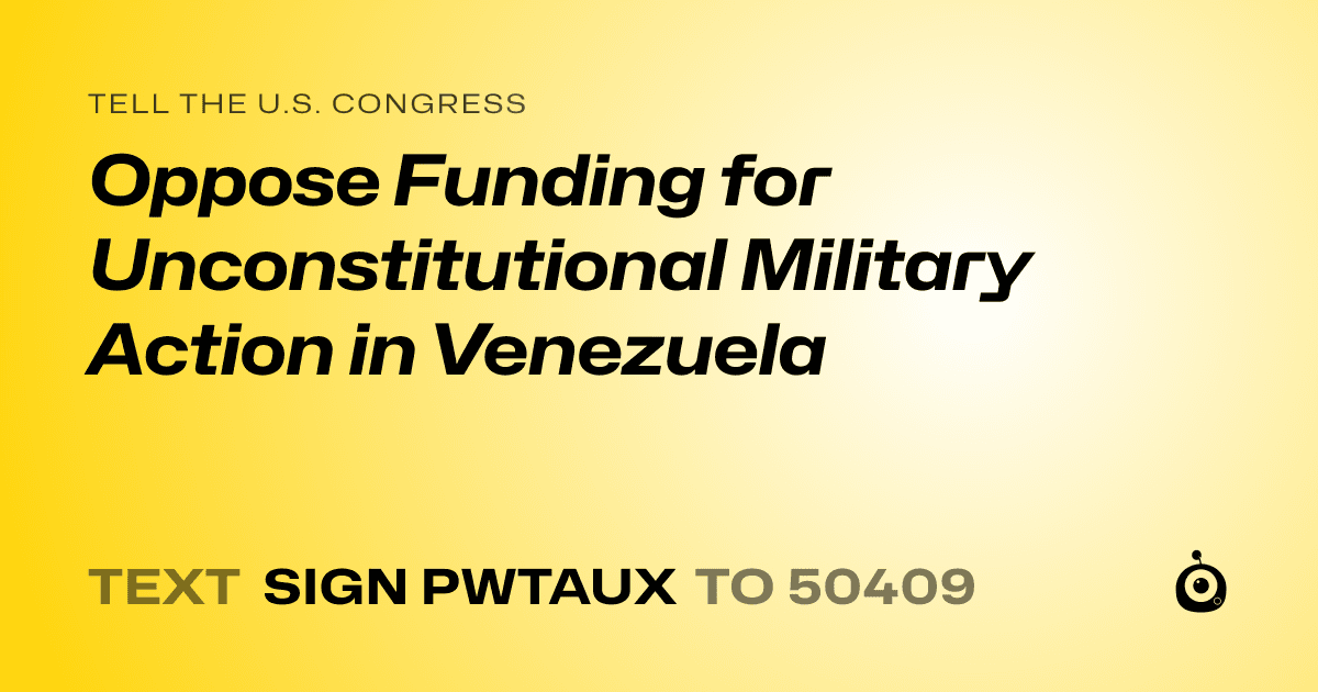 A shareable card that reads "tell the U.S. Congress: Oppose Funding for Unconstitutional Military Action in Venezuela" followed by "text sign PWTAUX to 50409"