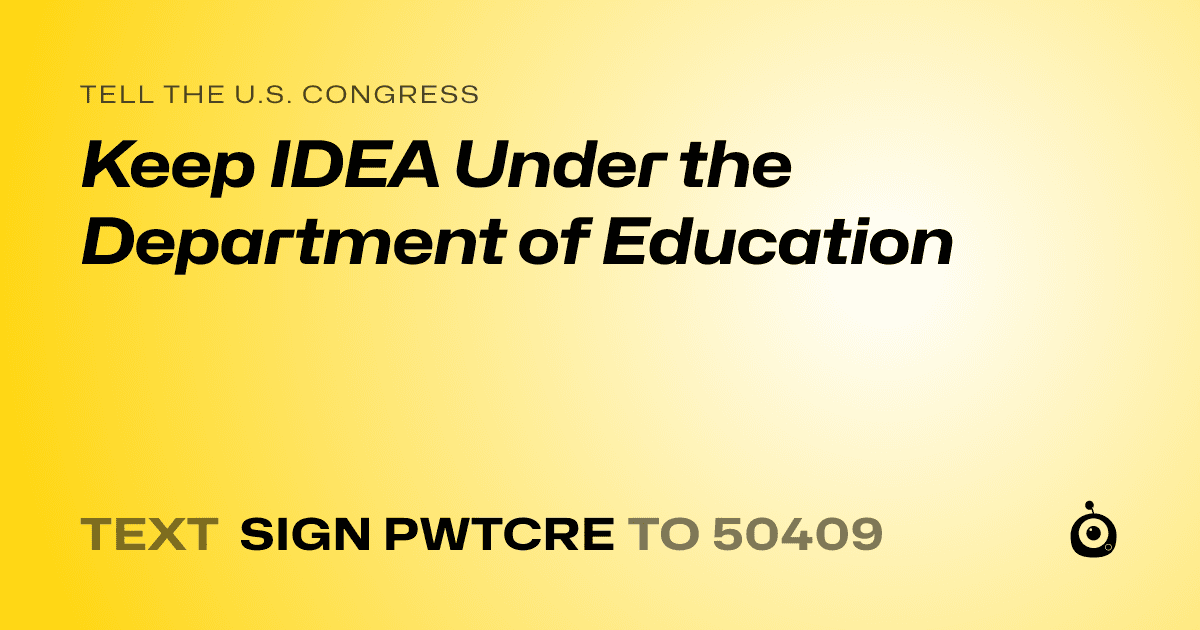 A shareable card that reads "tell the U.S. Congress: Keep IDEA Under the Department of Education" followed by "text sign PWTCRE to 50409"