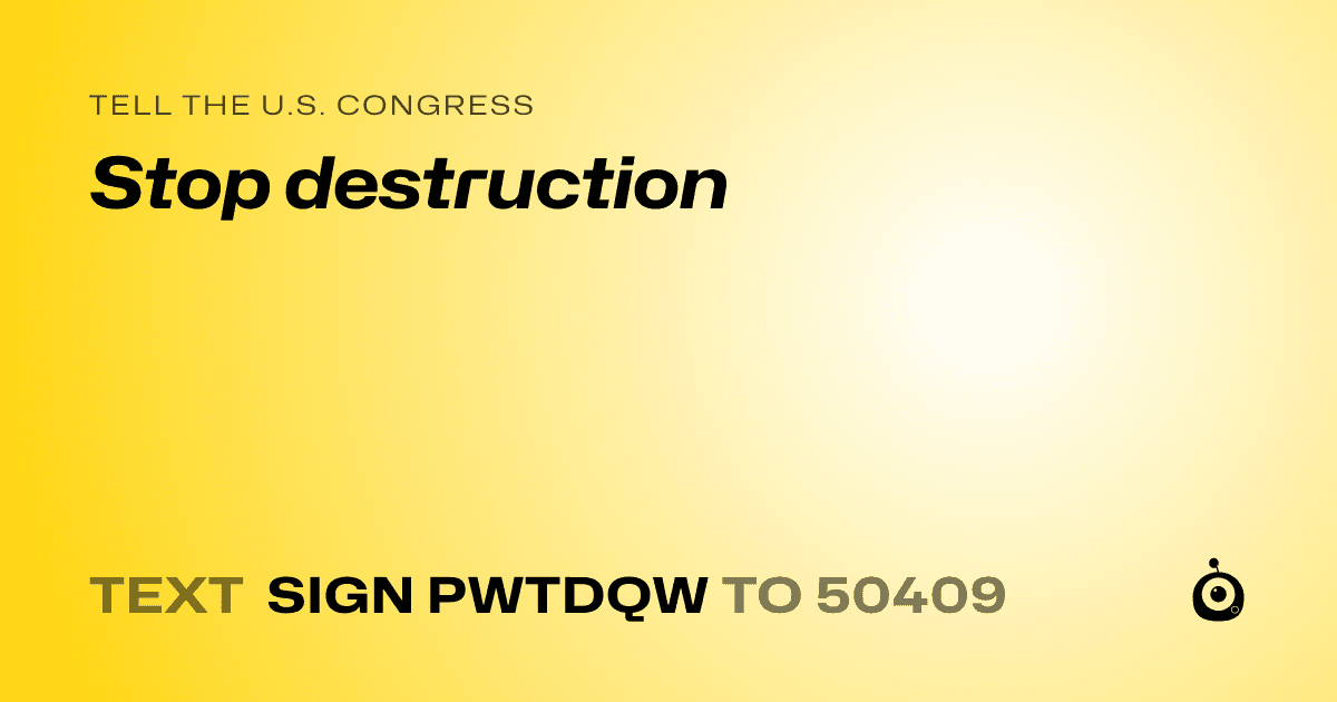 A shareable card that reads "tell the U.S. Congress: Stop destruction" followed by "text sign PWTDQW to 50409"