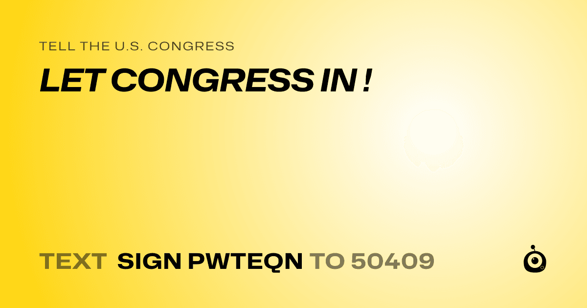 A shareable card that reads "tell the U.S. Congress: LET CONGRESS IN !" followed by "text sign PWTEQN to 50409"