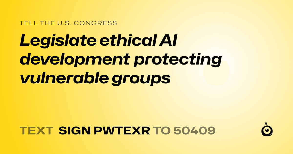 A shareable card that reads "tell the U.S. Congress: Legislate ethical AI development protecting vulnerable groups" followed by "text sign PWTEXR to 50409"