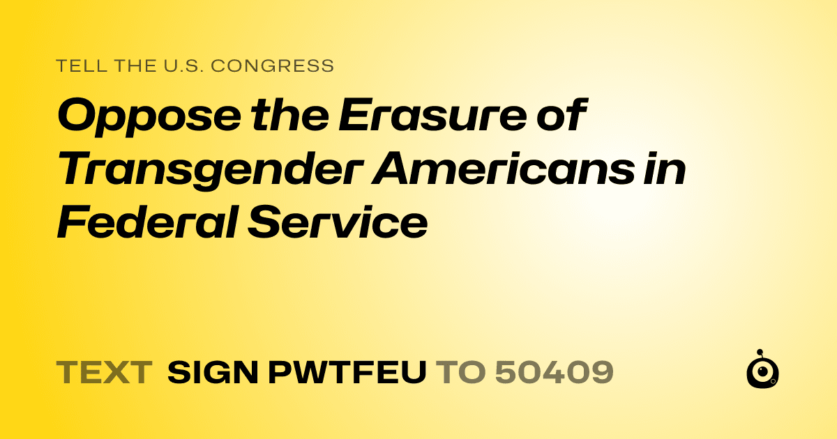 A shareable card that reads "tell the U.S. Congress: Oppose the Erasure of Transgender Americans in Federal Service" followed by "text sign PWTFEU to 50409"