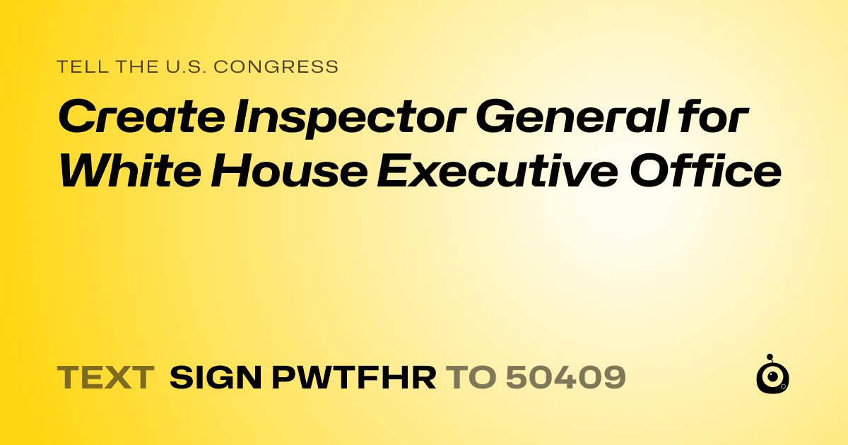 A shareable card that reads "tell the U.S. Congress: Create Inspector General for White House Executive Office" followed by "text sign PWTFHR to 50409"