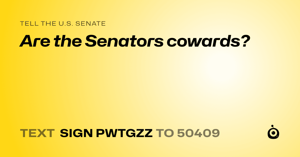 A shareable card that reads "tell the U.S. Senate: Are the Senators cowards?" followed by "text sign PWTGZZ to 50409"