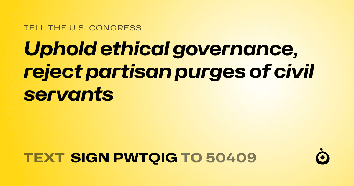 A shareable card that reads "tell the U.S. Congress: Uphold ethical governance, reject partisan purges of civil servants" followed by "text sign PWTQIG to 50409"