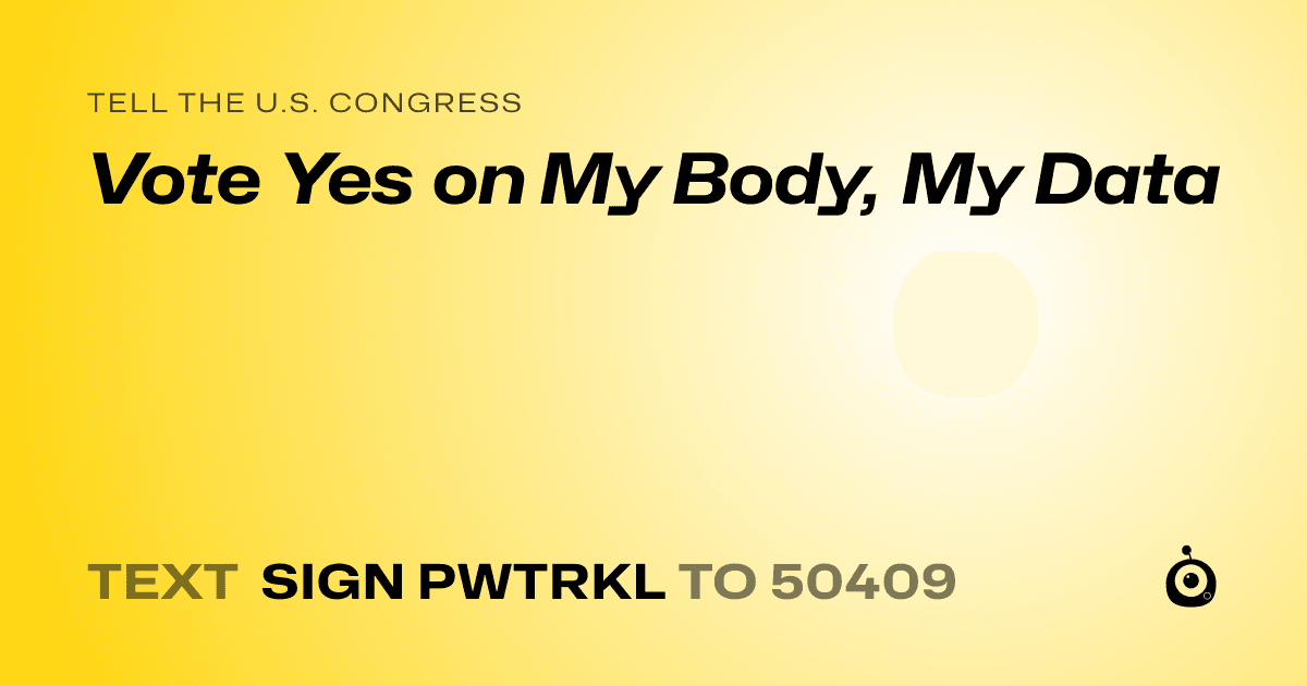 A shareable card that reads "tell the U.S. Congress: Vote Yes on My Body, My Data" followed by "text sign PWTRKL to 50409"