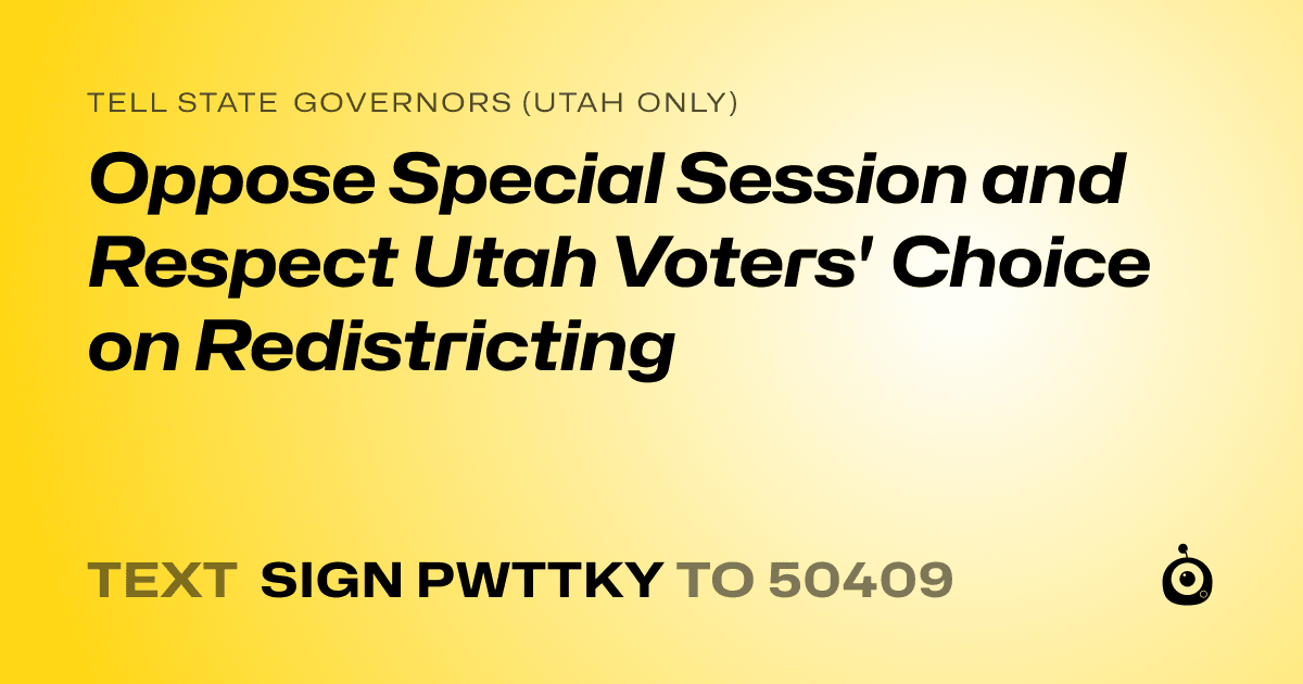 A shareable card that reads "tell State Governors (Utah only): Oppose Special Session and Respect Utah Voters' Choice on Redistricting" followed by "text sign PWTTKY to 50409"