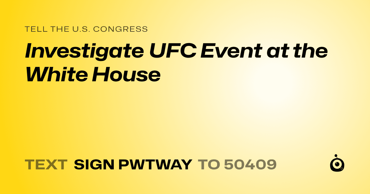 A shareable card that reads "tell the U.S. Congress: Investigate UFC Event at the White House" followed by "text sign PWTWAY to 50409"