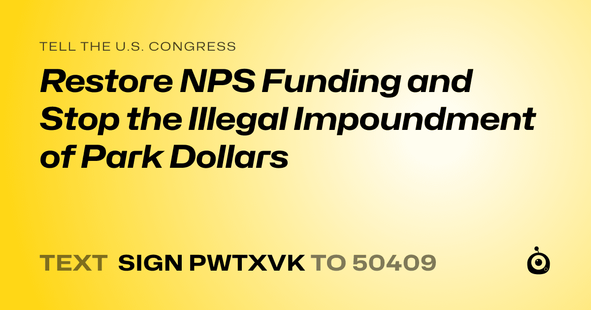 A shareable card that reads "tell the U.S. Congress: Restore NPS Funding and Stop the Illegal Impoundment of Park Dollars" followed by "text sign PWTXVK to 50409"