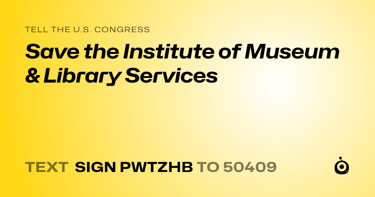 A shareable card that reads "tell the U.S. Congress: Save the Institute of Museum & Library Services" followed by "text sign PWTZHB to 50409"