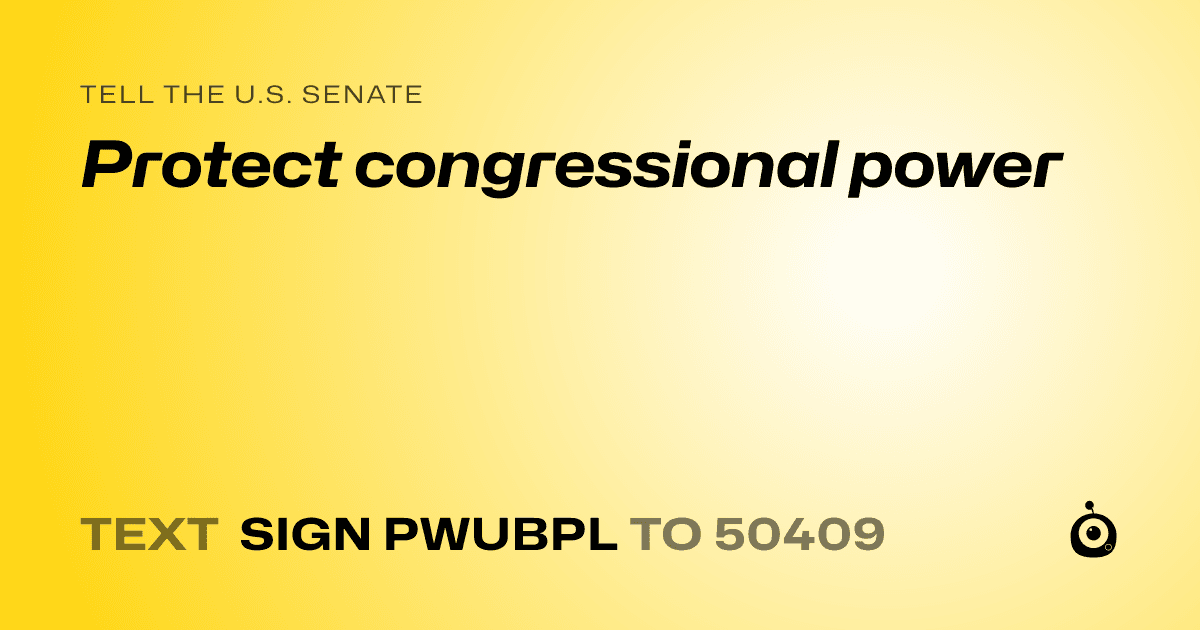 A shareable card that reads "tell the U.S. Senate: Protect congressional power" followed by "text sign PWUBPL to 50409"
