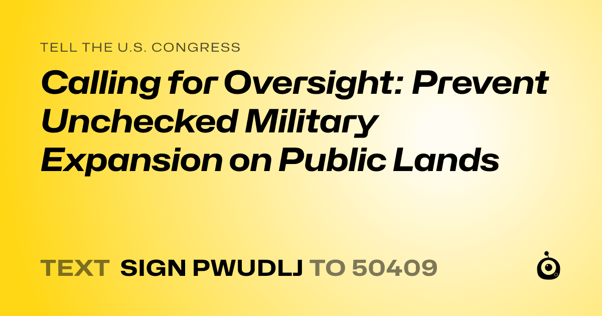 A shareable card that reads "tell the U.S. Congress: Calling for Oversight: Prevent Unchecked Military Expansion on Public Lands" followed by "text sign PWUDLJ to 50409"