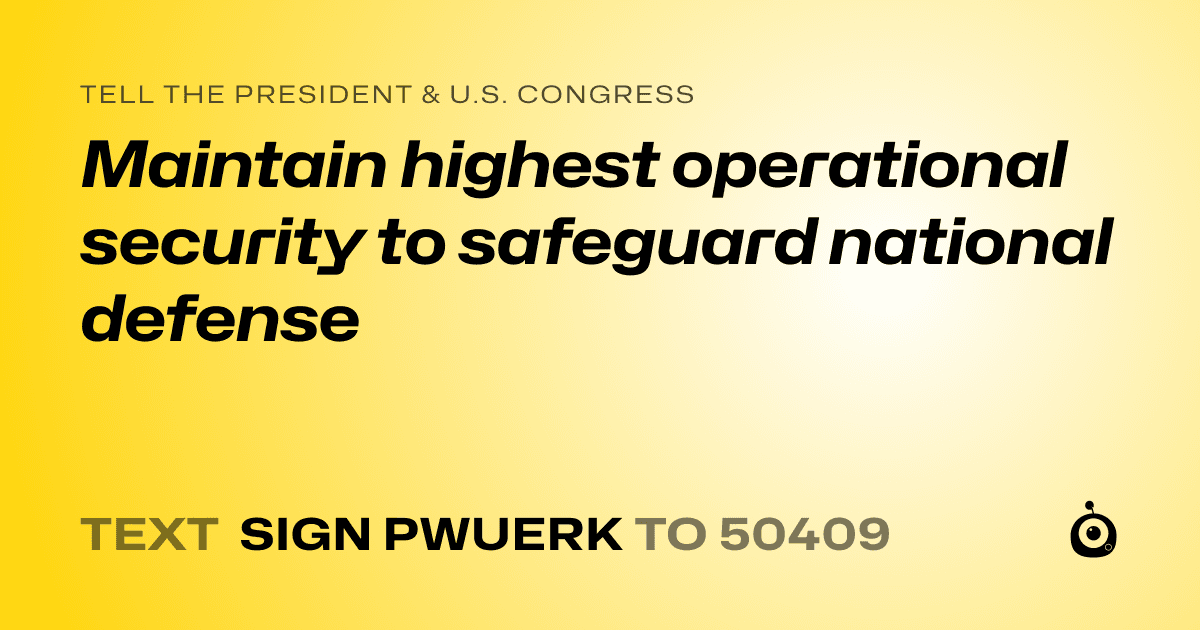 A shareable card that reads "tell the President & U.S. Congress: Maintain highest operational security to safeguard national defense" followed by "text sign PWUERK to 50409"